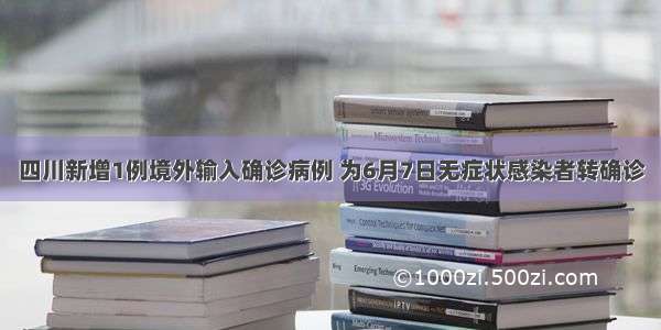 四川新增1例境外输入确诊病例 为6月7日无症状感染者转确诊