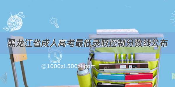 黑龙江省成人高考最低录取控制分数线公布
