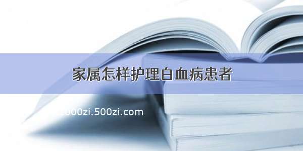 家属怎样护理白血病患者