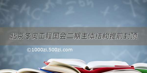 北京冬奥工程国会二期主体结构提前封顶