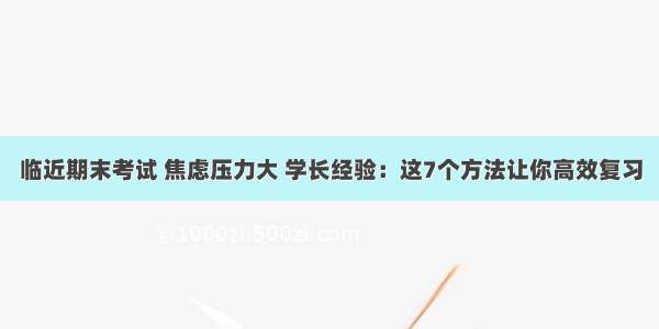 临近期末考试 焦虑压力大 学长经验：这7个方法让你高效复习