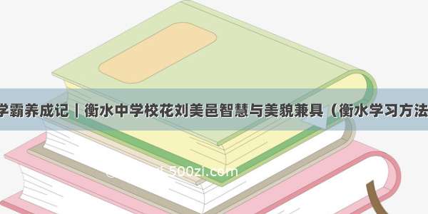 学霸养成记｜衡水中学校花刘美邑智慧与美貌兼具（衡水学习方法）