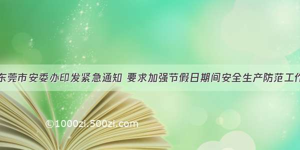 东莞市安委办印发紧急通知 要求加强节假日期间安全生产防范工作