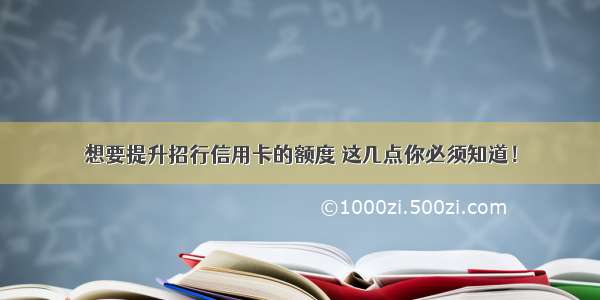 想要提升招行信用卡的额度 这几点你必须知道！