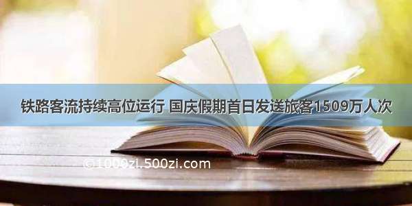 铁路客流持续高位运行 国庆假期首日发送旅客1509万人次