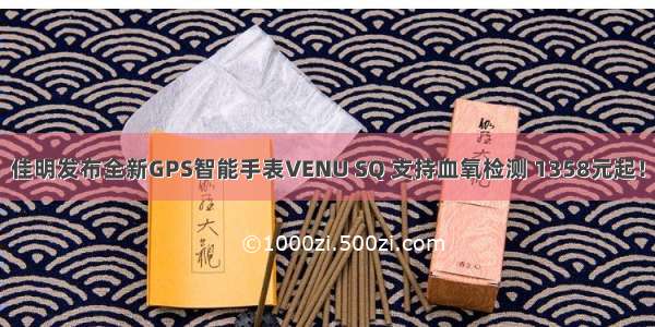 佳明发布全新GPS智能手表VENU SQ 支持血氧检测 1358元起！