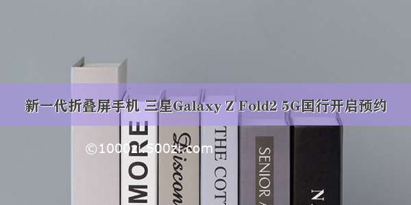 新一代折叠屏手机 三星Galaxy Z Fold2 5G国行开启预约