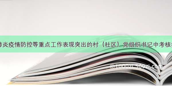 关于从新冠肺炎疫情防控等重点工作表现突出的村（社区）党组织书记中考核招聘乡镇（街