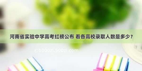 河南省实验中学高考红榜公布 看各高校录取人数是多少？