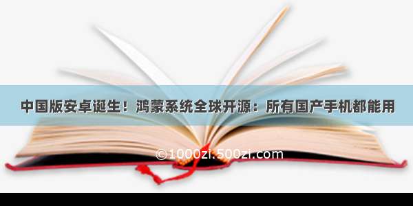 中国版安卓诞生！鸿蒙系统全球开源：所有国产手机都能用