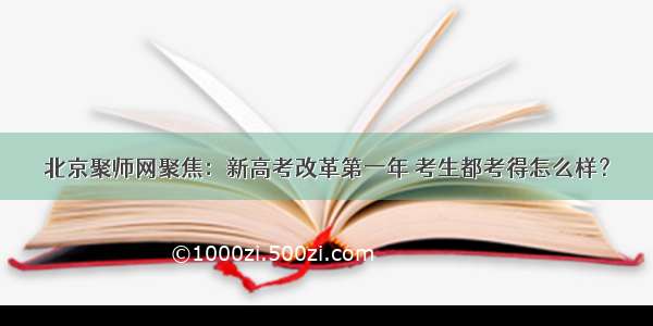 北京聚师网聚焦：新高考改革第一年 考生都考得怎么样？