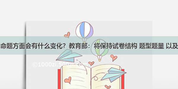 今年高考在命题方面会有什么变化？教育部：将保持试卷结构 题型题量 以及考试难度的