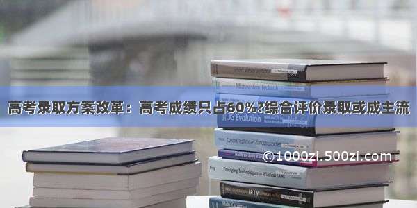 高考录取方案改革：高考成绩只占60%?综合评价录取或成主流