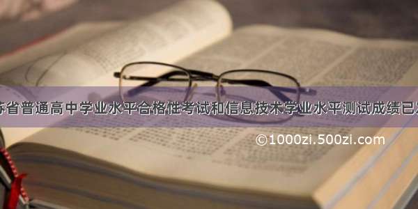 江苏省普通高中学业水平合格性考试和信息技术学业水平测试成绩已发布