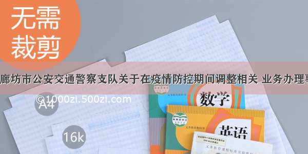 「关注」廊坊市公安交通警察支队关于在疫情防控期间调整相关 业务办理事项的公告