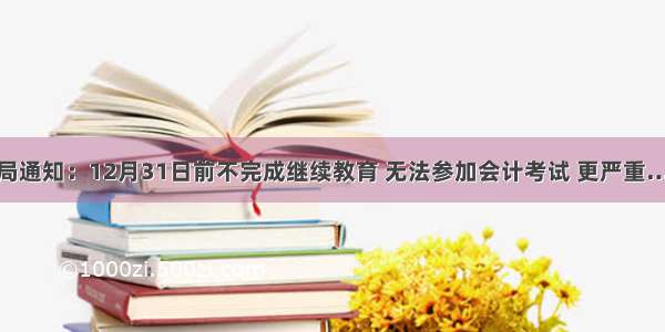 税局通知：12月31日前不完成继续教育 无法参加会计考试 更严重……