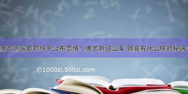 唐艺昕张若昀终于公布恋情！唐艺昕这么美 到底有什么样的秘诀？