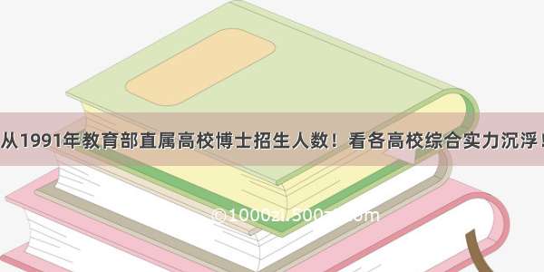 从1991年教育部直属高校博士招生人数！看各高校综合实力沉浮！