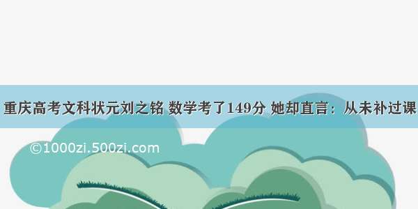 重庆高考文科状元刘之铭 数学考了149分 她却直言：从未补过课