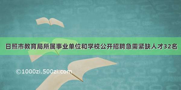 日照市教育局所属事业单位和学校公开招聘急需紧缺人才32名