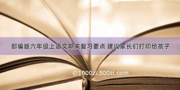 部编版六年级上语文期末复习要点 建议家长们打印给孩子