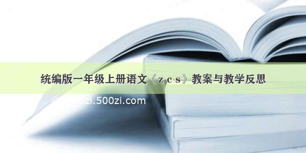 统编版一年级上册语文《z c s》教案与教学反思