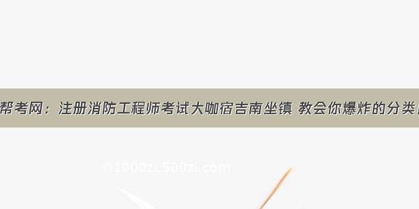 帮考网：注册消防工程师考试大咖宿吉南坐镇 教会你爆炸的分类！