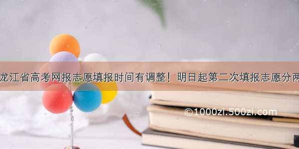 黑龙江省高考网报志愿填报时间有调整！明日起第二次填报志愿分两次