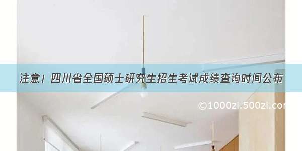注意！四川省全国硕士研究生招生考试成绩查询时间公布