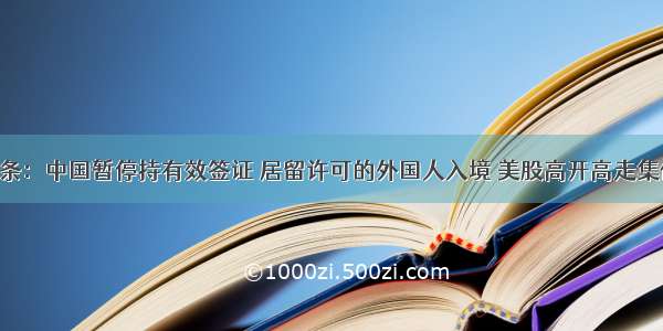 A股头条：中国暂停持有效签证 居留许可的外国人入境 美股高开高走集体飙升