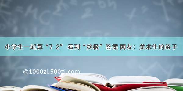 小学生一起算“7＋2” 看到“终极”答案 网友：美术生的苗子