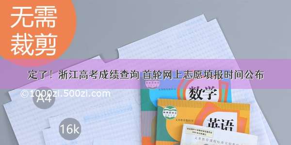 定了！浙江高考成绩查询 首轮网上志愿填报时间公布