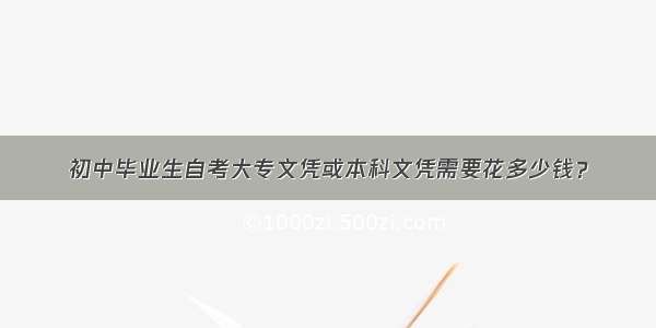 初中毕业生自考大专文凭或本科文凭需要花多少钱？