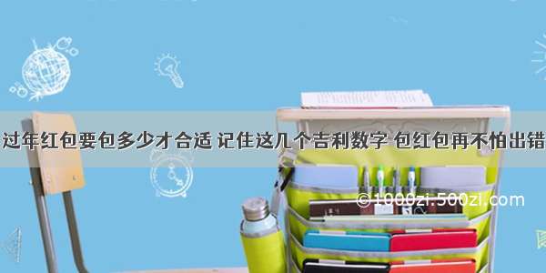 过年红包要包多少才合适 记住这几个吉利数字 包红包再不怕出错