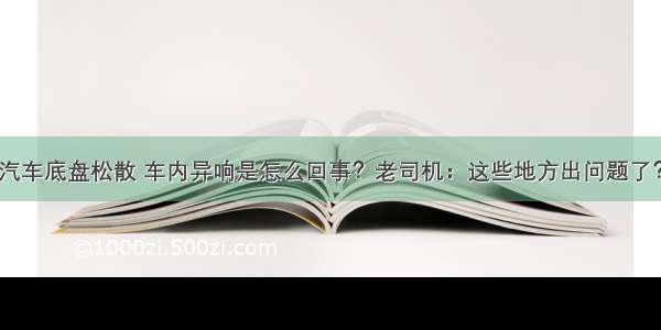 汽车底盘松散 车内异响是怎么回事？老司机：这些地方出问题了？