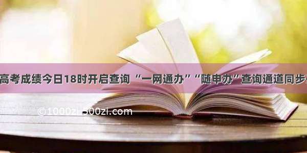 上海高考成绩今日18时开启查询 “一网通办”“随申办”查询通道同步开通！