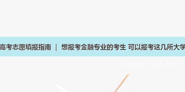 高考志愿填报指南 ｜ 想报考金融专业的考生 可以报考这几所大学