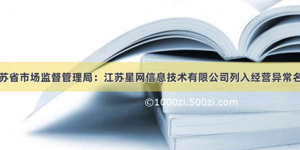 江苏省市场监督管理局：江苏星网信息技术有限公司列入经营异常名录
