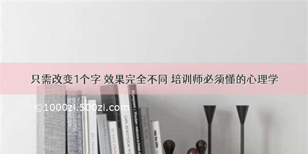 只需改变1个字 效果完全不同 培训师必须懂的心理学