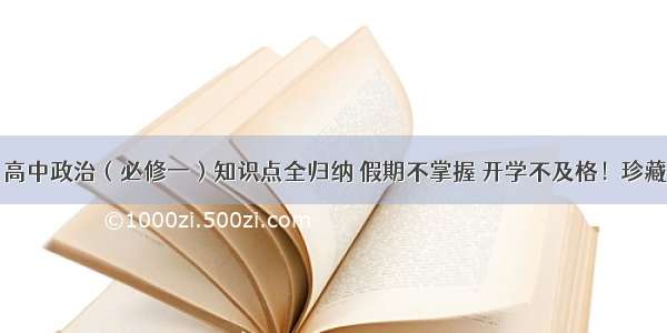 高中政治（必修一）知识点全归纳 假期不掌握 开学不及格！珍藏