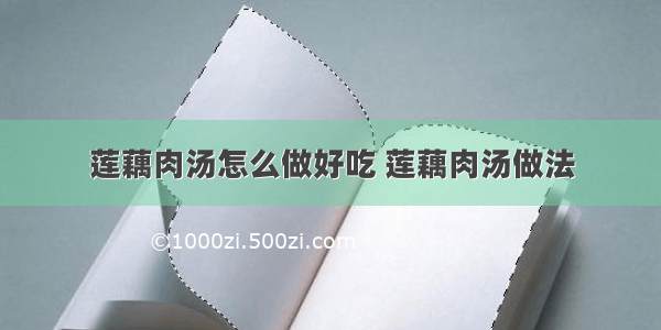 莲藕肉汤怎么做好吃 莲藕肉汤做法