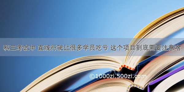 科三考试中 直线行驶让很多学员吃亏 这个项目到底需要注意啥