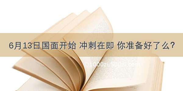 6月13日国面开始 冲刺在即 你准备好了么？