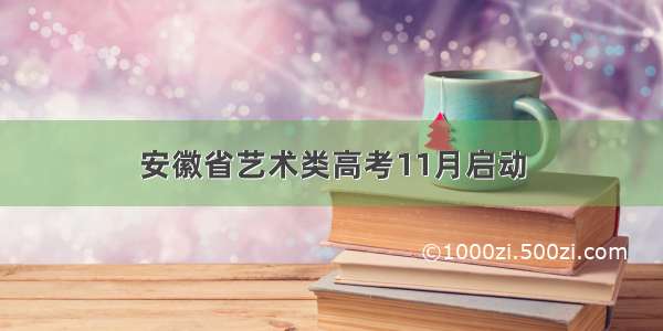 安徽省艺术类高考11月启动