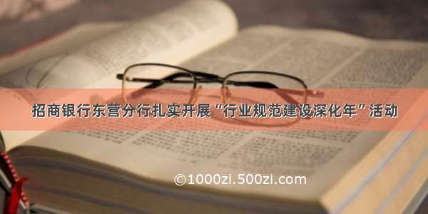 招商银行东营分行扎实开展“行业规范建设深化年”活动