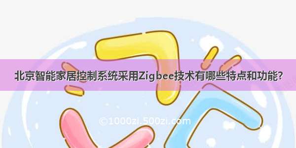 北京智能家居控制系统采用Zigbee技术有哪些特点和功能？