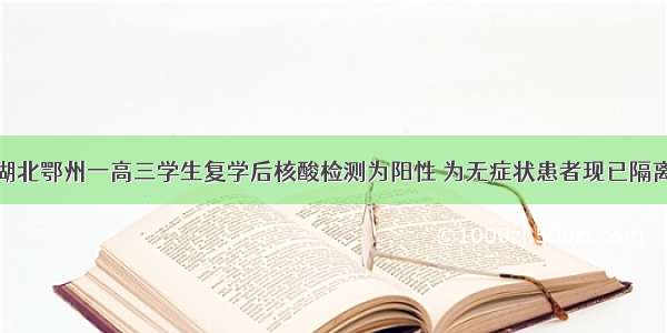 湖北鄂州一高三学生复学后核酸检测为阳性 为无症状患者现已隔离