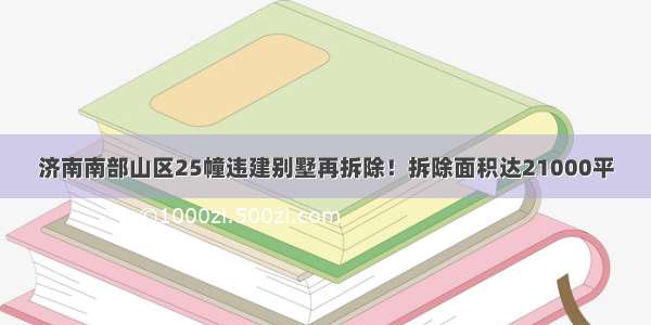 济南南部山区25幢违建别墅再拆除！拆除面积达21000平