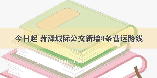 今日起 菏泽城际公交新增3条营运路线