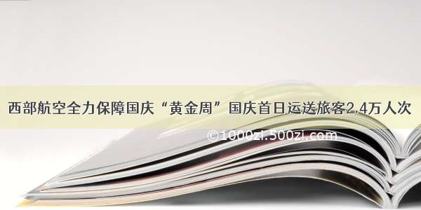 西部航空全力保障国庆“黄金周”国庆首日运送旅客2.4万人次